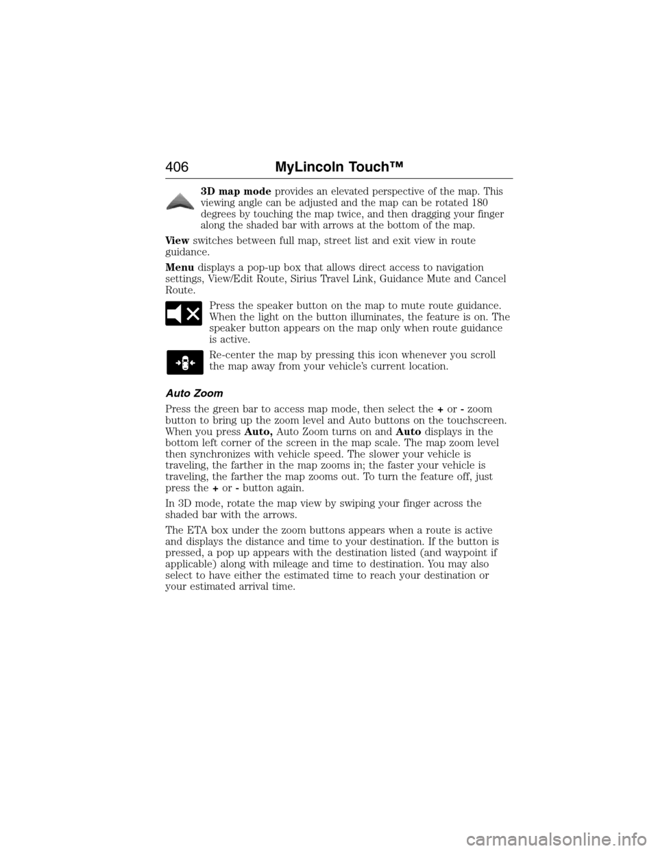 LINCOLN MKX 2015 Owners Manual 3D map modeprovides an elevated perspective of the map. This
viewing angle can be adjusted and the map can be rotated 180
degrees by touching the map twice, and then dragging your finger
along the sha LINCOLN MKX 2015 Owners Manual 3D map modeprovides an elevated perspective of the map. This
viewing angle can be adjusted and the map can be rotated 180
degrees by touching the map twice, and then dragging your finger
along the sha