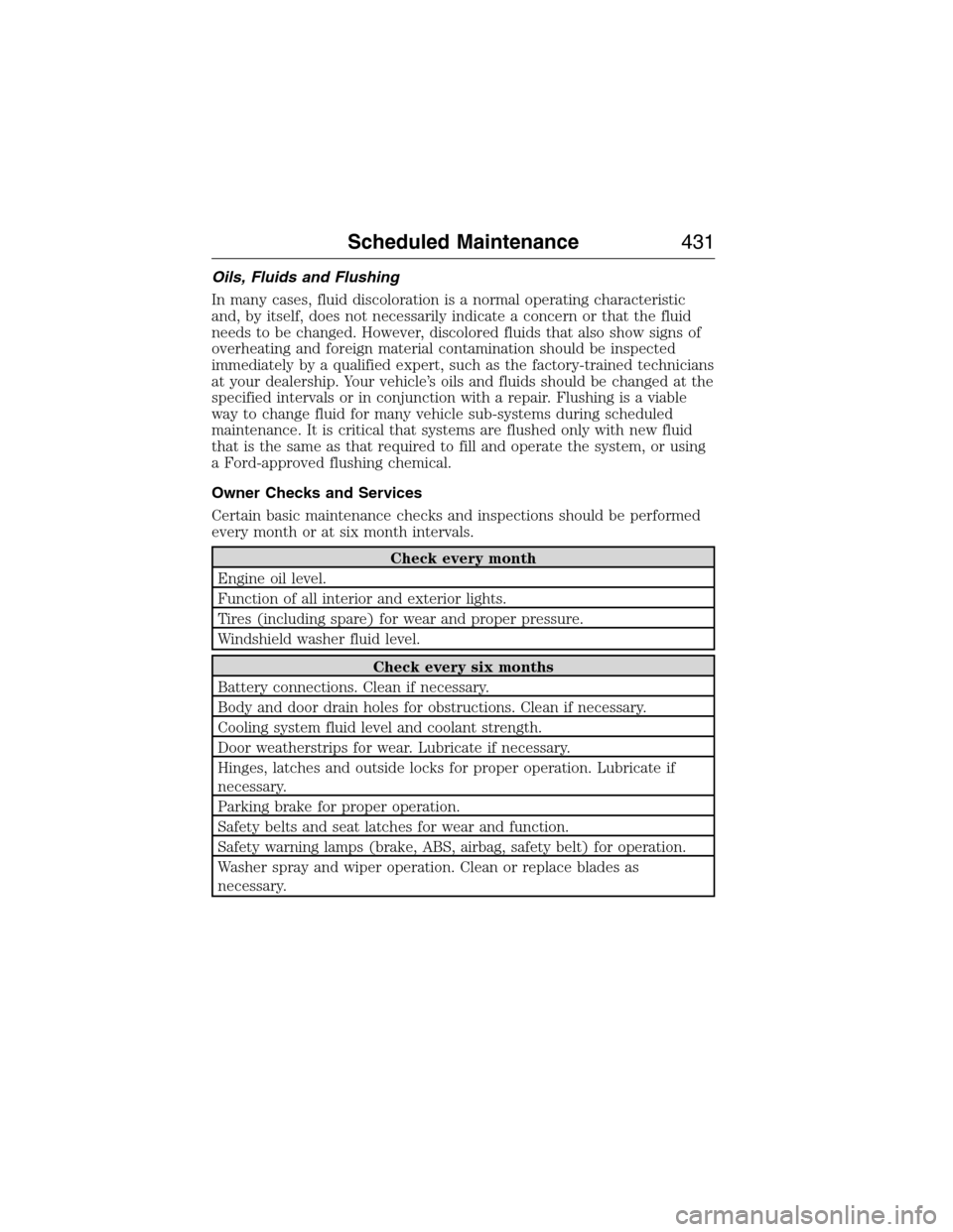 LINCOLN MKX 2015 Owners Guide Oils, Fluids and Flushing
In many cases, fluid discoloration is a normal operating characteristic
and, by itself, does not necessarily indicate a concern or that the fluid
needs to be changed. However LINCOLN MKX 2015 Owners Guide Oils, Fluids and Flushing
In many cases, fluid discoloration is a normal operating characteristic
and, by itself, does not necessarily indicate a concern or that the fluid
needs to be changed. However