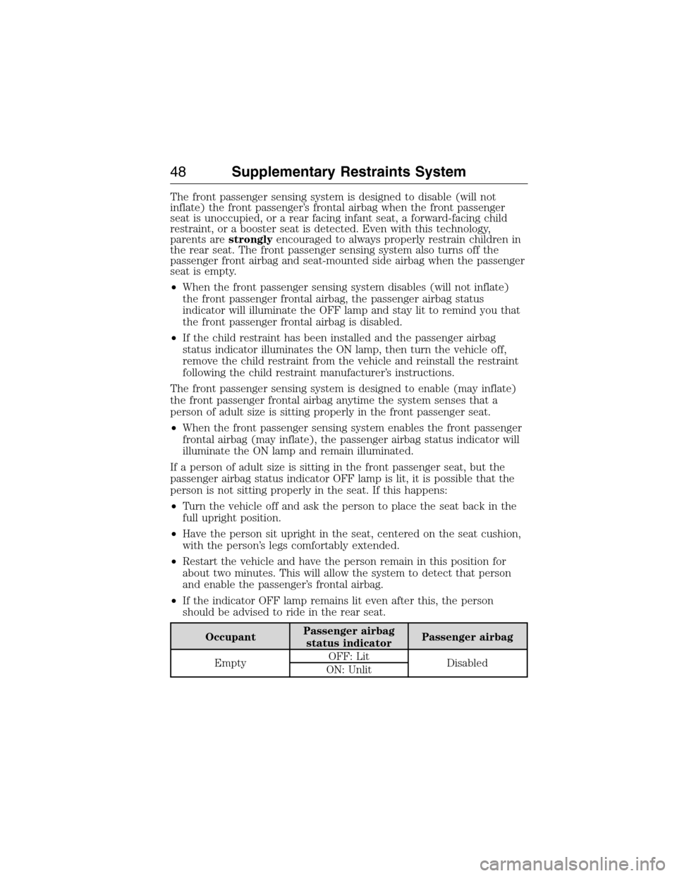 LINCOLN MKX 2015 Service Manual The front passenger sensing system is designed to disable (will not
inflate) the front passenger’s frontal airbag when the front passenger
seat is unoccupied, or a rear facing infant seat, a forward