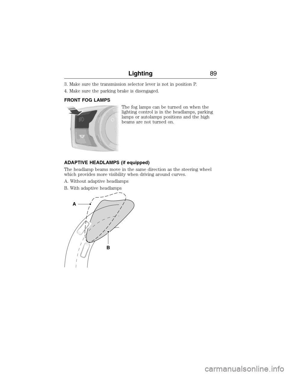 LINCOLN MKX 2015 Owners Manual 3. Make sure the transmission selector lever is not in position P.
4. Make sure the parking brake is disengaged.
FRONT FOG LAMPS
The fog lamps can be turned on when the
lighting control is in the head LINCOLN MKX 2015 Owners Manual 3. Make sure the transmission selector lever is not in position P.
4. Make sure the parking brake is disengaged.
FRONT FOG LAMPS
The fog lamps can be turned on when the
lighting control is in the head