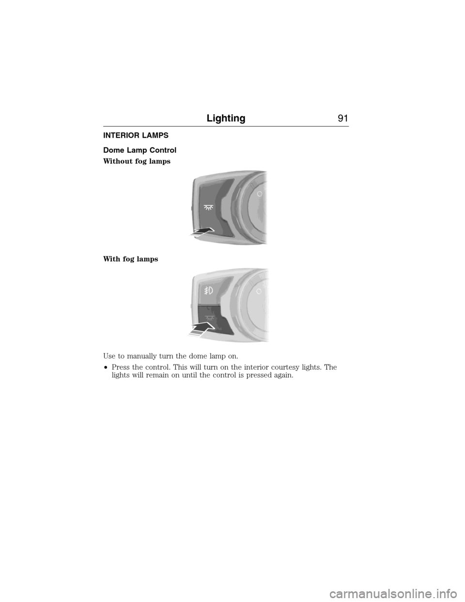 LINCOLN MKX 2015 Owners Manual INTERIOR LAMPS
Dome Lamp Control
Without fog lamps
With fog lamps
Use to manually turn the dome lamp on.
•Press the control. This will turn on the interior courtesy lights. The
lights will remain on LINCOLN MKX 2015 Owners Manual INTERIOR LAMPS
Dome Lamp Control
Without fog lamps
With fog lamps
Use to manually turn the dome lamp on.
•Press the control. This will turn on the interior courtesy lights. The
lights will remain on
