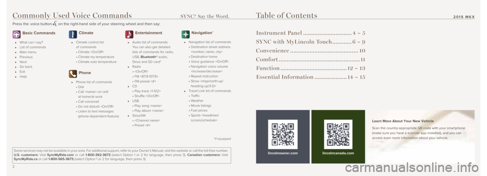 LINCOLN MKX 2015 Quick Reference Guide 23
Commonly Used Voice Commands SYNC.® Say the Word.
Press the voice button on the right-hand side of your steering wheel and then say:
Table of Contents
Instrument Panel ...................... LINCOLN MKX 2015 Quick Reference Guide 23
Commonly Used Voice Commands SYNC.® Say the Word.
Press the voice button on the right-hand side of your steering wheel and then say:
Table of Contents
Instrument Panel ......................