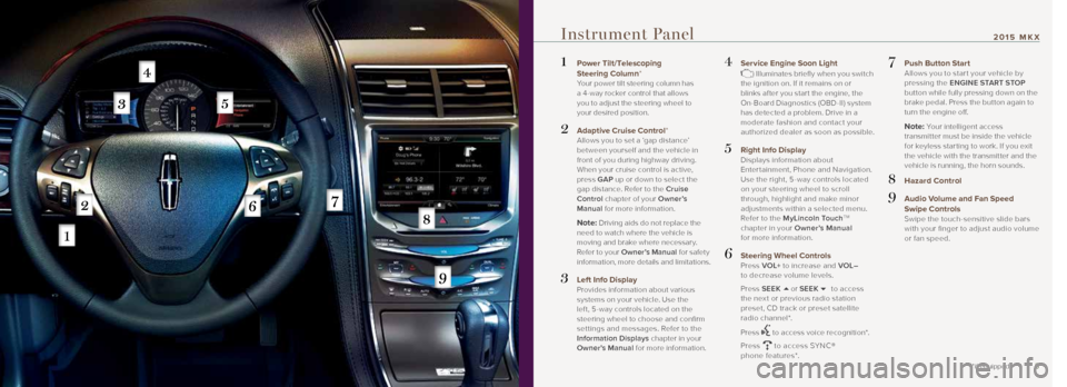 LINCOLN MKX 2015 Quick Reference Guide 45
Instrument Panel
1 Power Tilt/Telescoping
Steering Column*
Your power tilt steering column has
a 4 -way rocker control that allows
you to adjust the steering wheel to
your desired posit LINCOLN MKX 2015 Quick Reference Guide 45
Instrument Panel
1 Power Tilt/Telescoping
Steering Column*
Your power tilt steering column has
a 4 -way rocker control that allows
you to adjust the steering wheel to
your desired posit