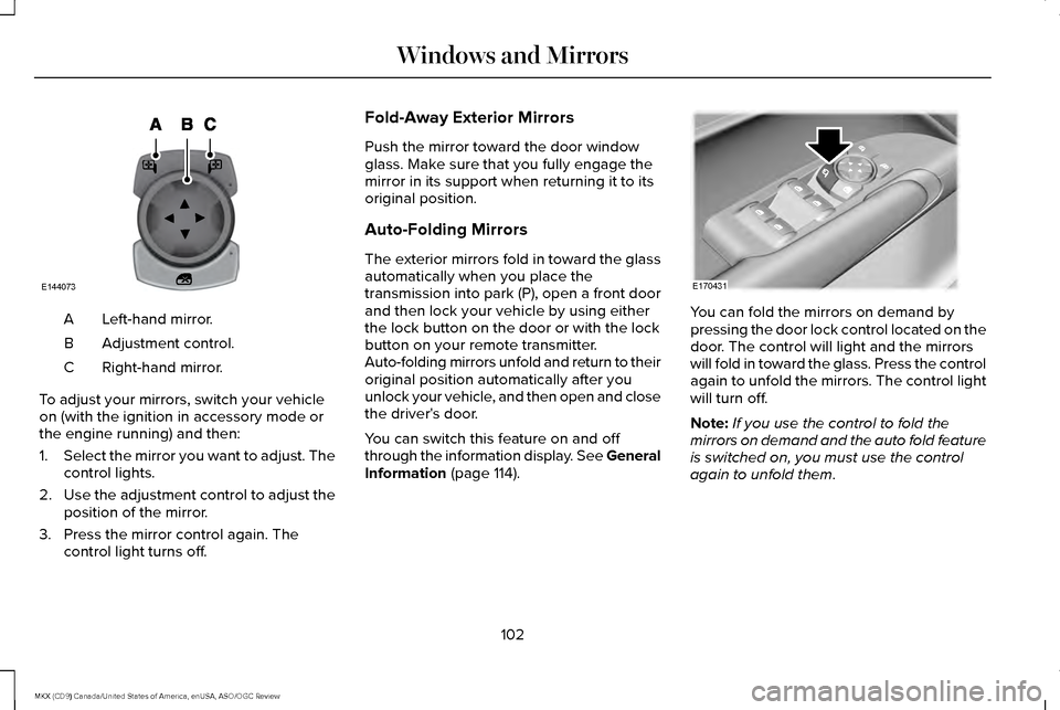 LINCOLN MKX 2016 Owners Manual Left-hand mirror.
A
Adjustment control.
B
Right-hand mirror.
C
To adjust your mirrors, switch your vehicle
on (with the ignition in accessory mode or
the engine running) and then:
1. Select the mirror LINCOLN MKX 2016 Owners Manual Left-hand mirror.
A
Adjustment control.
B
Right-hand mirror.
C
To adjust your mirrors, switch your vehicle
on (with the ignition in accessory mode or
the engine running) and then:
1. Select the mirror