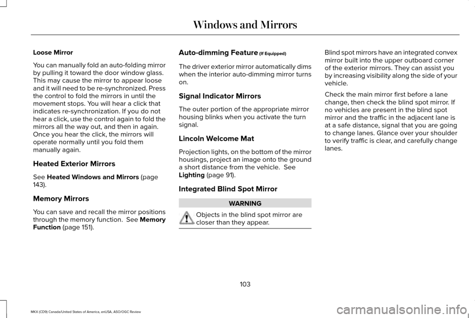 LINCOLN MKX 2016 Owners Manual Loose Mirror
You can manually fold an auto-folding mirror
by pulling it toward the door window glass.
This may cause the mirror to appear loose
and it will need to be re-synchronized. Press
the contro LINCOLN MKX 2016 Owners Manual Loose Mirror
You can manually fold an auto-folding mirror
by pulling it toward the door window glass.
This may cause the mirror to appear loose
and it will need to be re-synchronized. Press
the contro