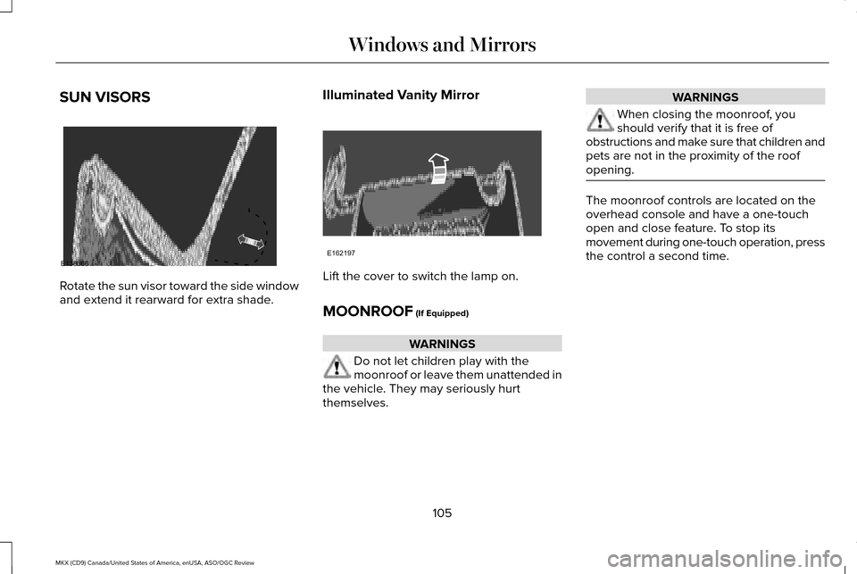 LINCOLN MKX 2016 Owners Manual SUN VISORS
Rotate the sun visor toward the side window
and extend it rearward for extra shade.
Illuminated Vanity Mirror Lift the cover to switch the lamp on.
MOONROOF (If Equipped)
WARNINGS
Do not le LINCOLN MKX 2016 Owners Manual SUN VISORS
Rotate the sun visor toward the side window
and extend it rearward for extra shade.
Illuminated Vanity Mirror Lift the cover to switch the lamp on.
MOONROOF (If Equipped)
WARNINGS
Do not le