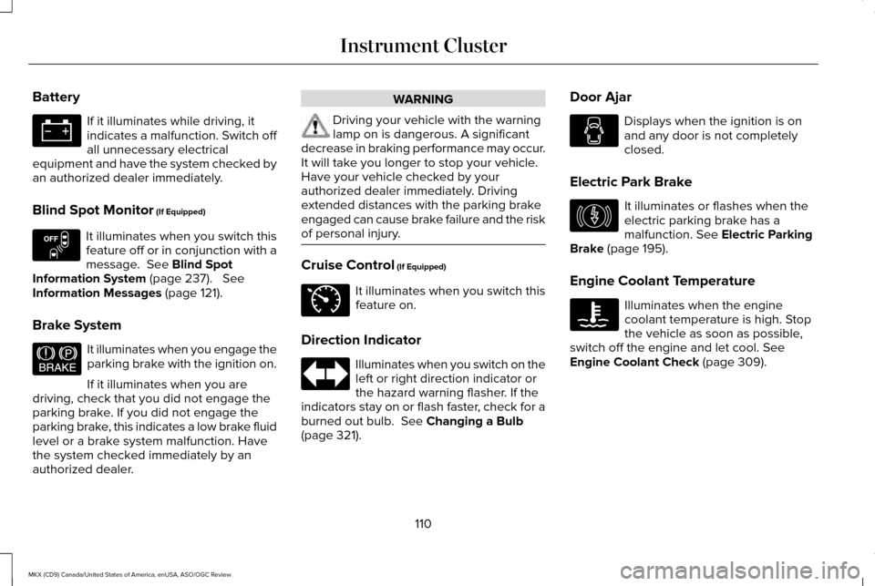 LINCOLN MKX 2016  Owners Manual Battery
If it illuminates while driving, it
indicates a malfunction. Switch off
all unnecessary electrical
equipment and have the system checked by
an authorized dealer immediately.
Blind Spot Monitor