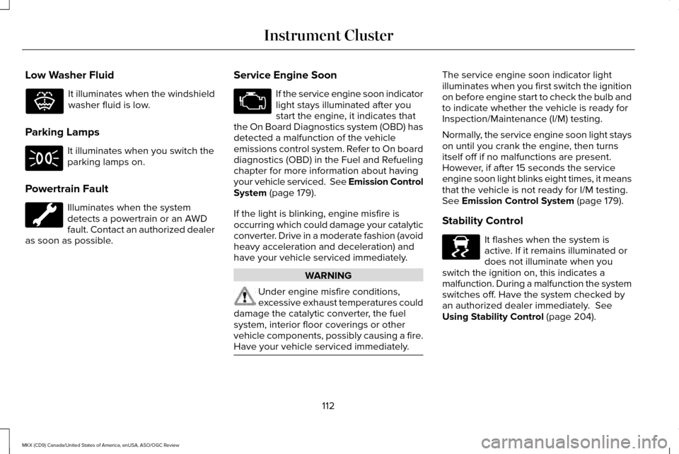 LINCOLN MKX 2016  Owners Manual Low Washer Fluid
It illuminates when the windshield
washer fluid is low.
Parking Lamps It illuminates when you switch the
parking lamps on.
Powertrain Fault Illuminates when the system
detects a power