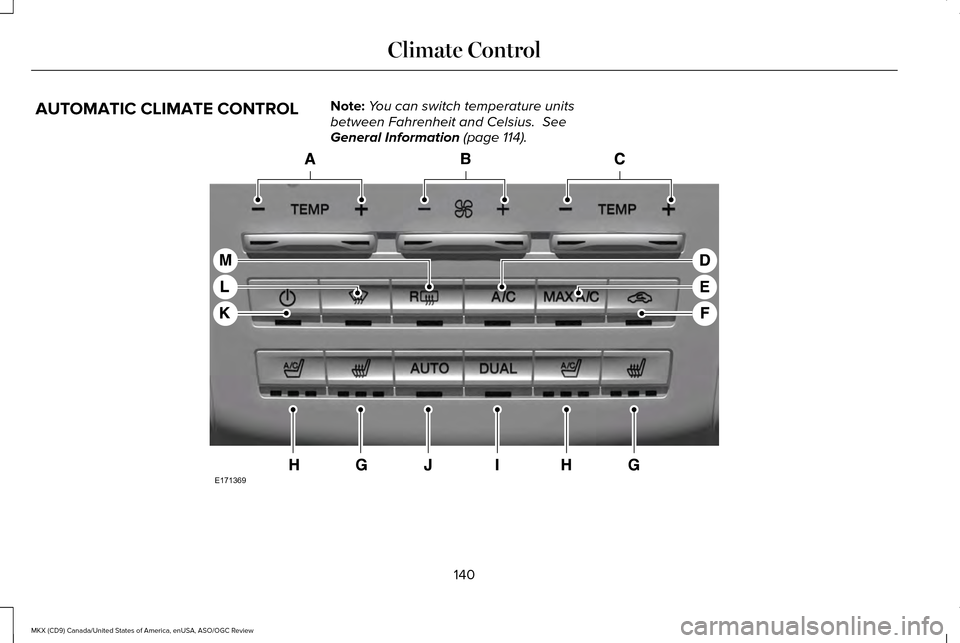 LINCOLN MKX 2016 Owners Manual AUTOMATIC CLIMATE CONTROL
Note:
You can switch temperature units
between Fahrenheit and Celsius. See
General Information (page 114). 140
MKX (CD9) Canada/United States of America, enUSA, ASO/OGC Revi LINCOLN MKX 2016 Owners Manual AUTOMATIC CLIMATE CONTROL
Note:
You can switch temperature units
between Fahrenheit and Celsius. See
General Information (page 114). 140
MKX (CD9) Canada/United States of America, enUSA, ASO/OGC Revi