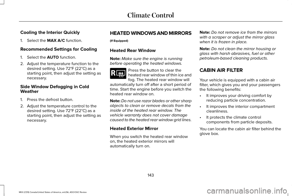 LINCOLN MKX 2016 Owners Manual Cooling the Interior Quickly
1. Select the MAX A/C function.
Recommended Settings for Cooling
1. Select the
AUTO function.
2. Adjust the temperature function to the desired setting. Use 72°F (22°C) LINCOLN MKX 2016 Owners Manual Cooling the Interior Quickly
1. Select the MAX A/C function.
Recommended Settings for Cooling
1. Select the
AUTO function.
2. Adjust the temperature function to the desired setting. Use 72°F (22°C)
