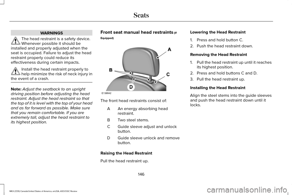 LINCOLN MKX 2016 Owners Manual WARNINGS
The head restraint is a safety device.
Whenever possible it should be
installed and properly adjusted when the
seat is occupied. Failure to adjust the head
restraint properly could reduce its LINCOLN MKX 2016 Owners Manual WARNINGS
The head restraint is a safety device.
Whenever possible it should be
installed and properly adjusted when the
seat is occupied. Failure to adjust the head
restraint properly could reduce its