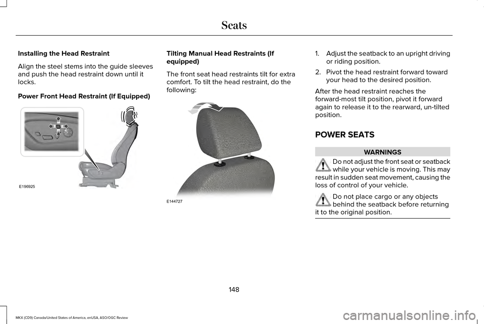 LINCOLN MKX 2016  Owners Manual Installing the Head Restraint
Align the steel stems into the guide sleeves
and push the head restraint down until it
locks.
Power Front Head Restraint (If Equipped) Tilting Manual Head Restraints (If
