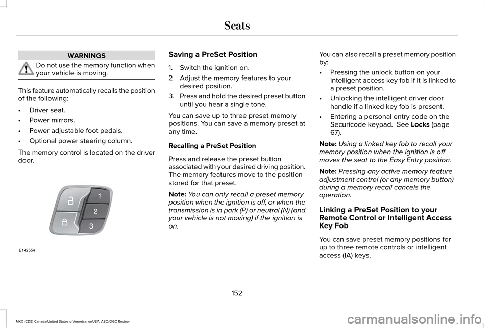 LINCOLN MKX 2016  Owners Manual WARNINGS
Do not use the memory function when
your vehicle is moving.
This feature automatically recalls the position
of the following:
•
Driver seat.
• Power mirrors.
• Power adjustable foot ped