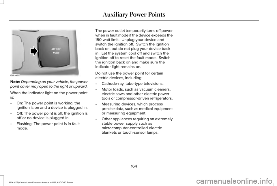 LINCOLN MKX 2016 Owners Manual Note:
Depending on your vehicle, the power
point cover may open to the right or upward.
When the indicator light on the power point
is:
• On: The power point is working, the
ignition is on and a dev LINCOLN MKX 2016 Owners Manual Note:
Depending on your vehicle, the power
point cover may open to the right or upward.
When the indicator light on the power point
is:
• On: The power point is working, the
ignition is on and a dev