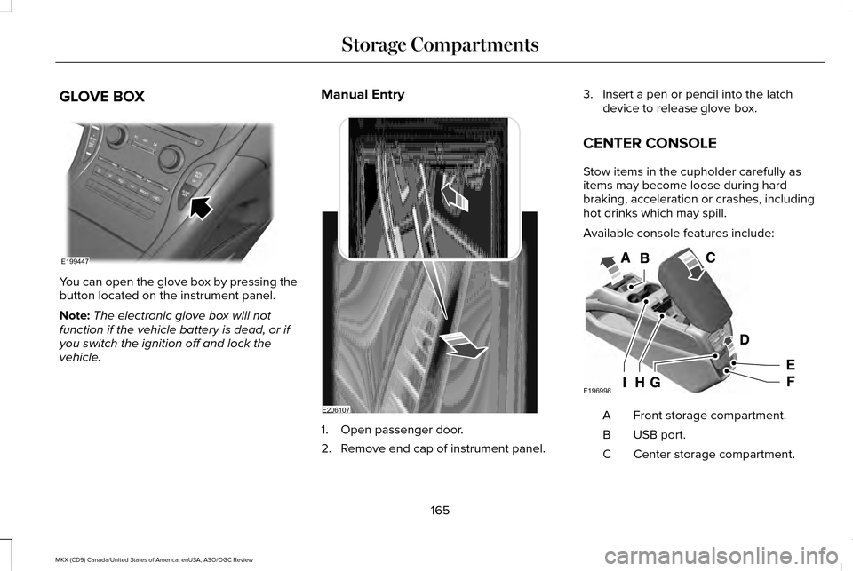 LINCOLN MKX 2016  Owners Manual GLOVE BOX
You can open the glove box by pressing the
button located on the instrument panel.
Note:
The electronic glove box will not
function if the vehicle battery is dead, or if
you switch the ignit