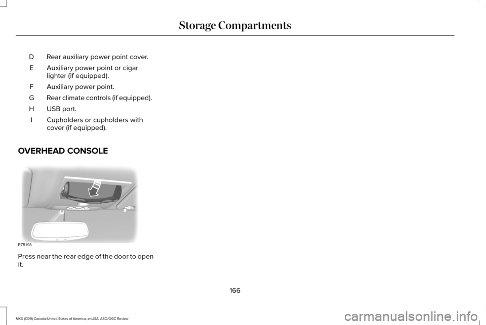 LINCOLN MKX 2016  Owners Manual Rear auxiliary power point cover.
D
Auxiliary power point or cigar
lighter (if equipped).
E
Auxiliary power point.
F
Rear climate controls (if equipped).
G
USB port.
H
Cupholders or cupholders with
co