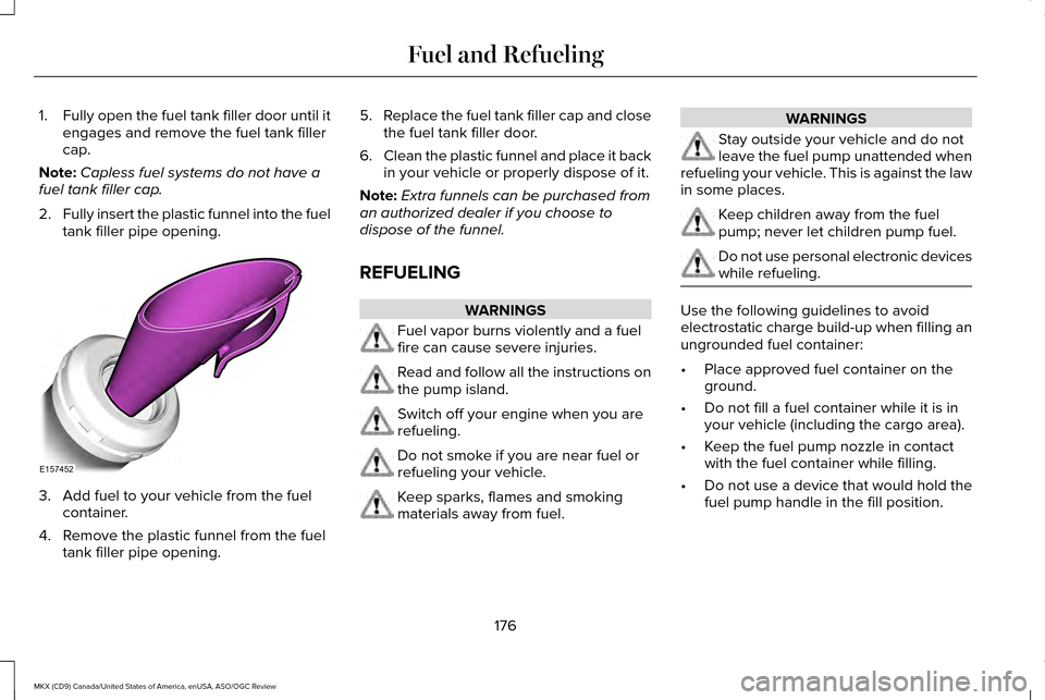 LINCOLN MKX 2016  Owners Manual 1.
Fully open the fuel tank filler door until it
engages and remove the fuel tank filler
cap.
Note: Capless fuel systems do not have a
fuel tank filler cap.
2. Fully insert the plastic funnel into the
