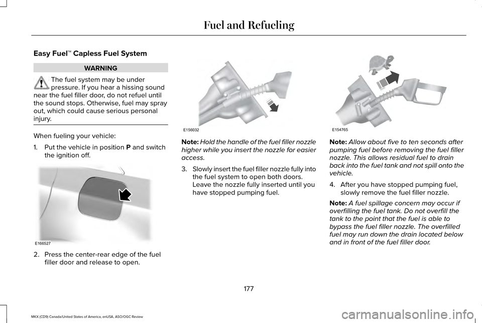 LINCOLN MKX 2016  Owners Manual Easy Fuel™ Capless Fuel System
WARNING
The fuel system may be under
pressure. If you hear a hissing sound
near the fuel filler door, do not refuel until
the sound stops. Otherwise, fuel may spray
ou