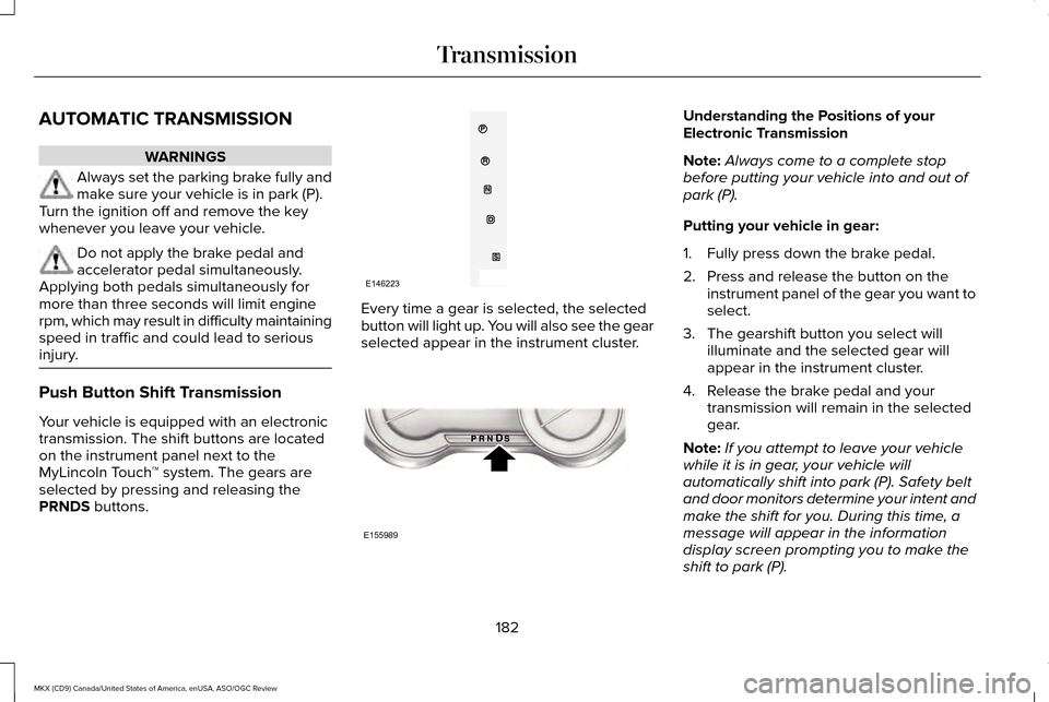 LINCOLN MKX 2016 Owners Manual AUTOMATIC TRANSMISSION
WARNINGS
Always set the parking brake fully and
make sure your vehicle is in park (P).
Turn the ignition off and remove the key
whenever you leave your vehicle. Do not apply the LINCOLN MKX 2016 Owners Manual AUTOMATIC TRANSMISSION
WARNINGS
Always set the parking brake fully and
make sure your vehicle is in park (P).
Turn the ignition off and remove the key
whenever you leave your vehicle. Do not apply the