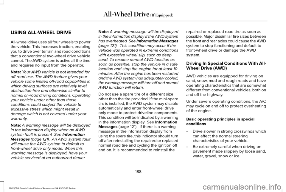 LINCOLN MKX 2016 Owners Manual USING ALL-WHEEL DRIVE
All-wheel drive uses all four wheels to power
the vehicle. This increases traction, enabling
you to drive over terrain and road conditions
that a conventional two-wheel drive veh LINCOLN MKX 2016 Owners Manual USING ALL-WHEEL DRIVE
All-wheel drive uses all four wheels to power
the vehicle. This increases traction, enabling
you to drive over terrain and road conditions
that a conventional two-wheel drive veh