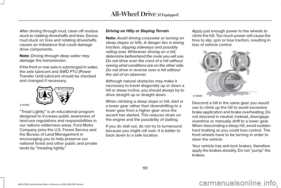 LINCOLN MKX 2016 Owners Manual After driving through mud, clean off residue
stuck to rotating driveshafts and tires. Excess
mud stuck on tires and rotating driveshafts
causes an imbalance that could damage
drive components.
Note:
D LINCOLN MKX 2016 Owners Manual After driving through mud, clean off residue
stuck to rotating driveshafts and tires. Excess
mud stuck on tires and rotating driveshafts
causes an imbalance that could damage
drive components.
Note:
D
