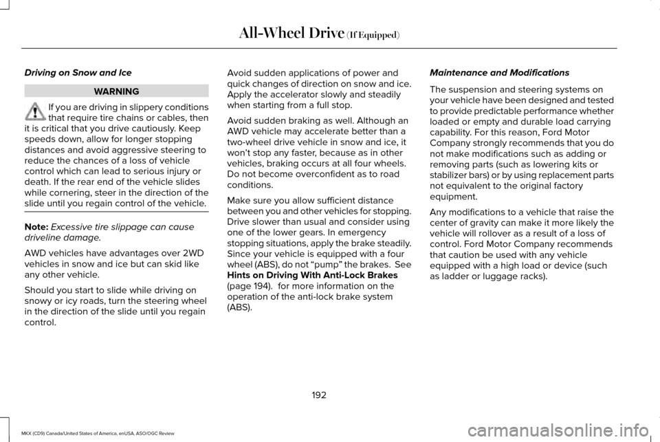 LINCOLN MKX 2016  Owners Manual Driving on Snow and Ice
WARNING
If you are driving in slippery conditions
that require tire chains or cables, then
it is critical that you drive cautiously. Keep
speeds down, allow for longer stopping