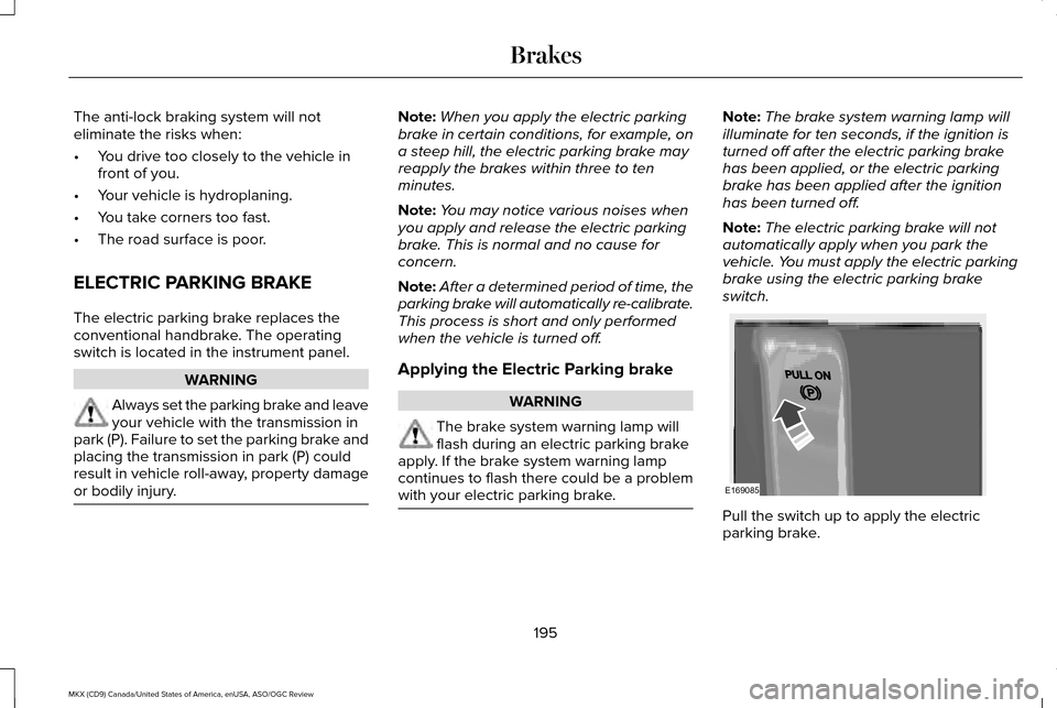 LINCOLN MKX 2016 Owners Manual The anti-lock braking system will not
eliminate the risks when:
•
You drive too closely to the vehicle in
front of you.
• Your vehicle is hydroplaning.
• You take corners too fast.
• The road LINCOLN MKX 2016 Owners Manual The anti-lock braking system will not
eliminate the risks when:
•
You drive too closely to the vehicle in
front of you.
• Your vehicle is hydroplaning.
• You take corners too fast.
• The road