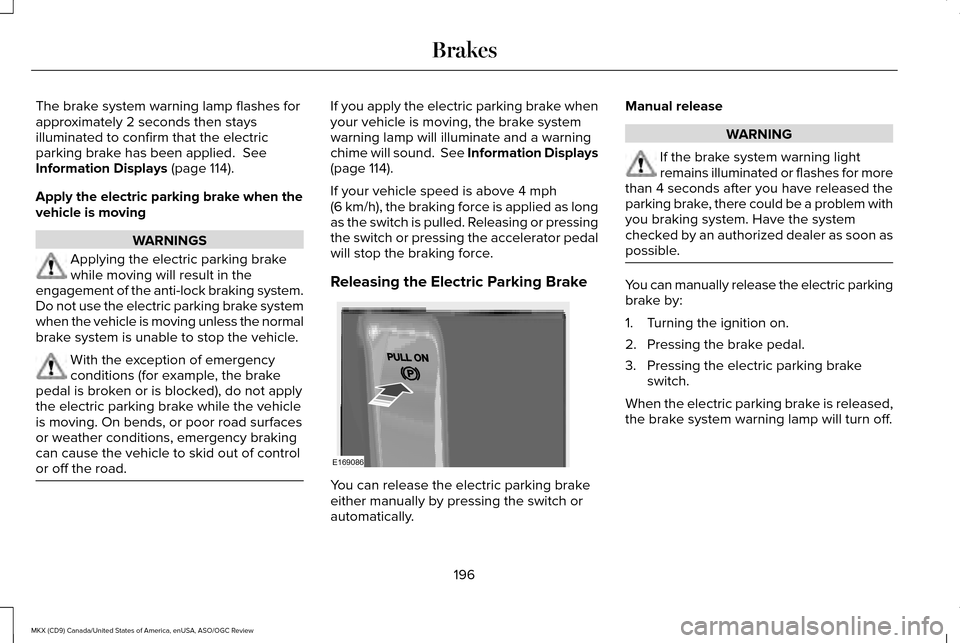 LINCOLN MKX 2016 Owners Manual The brake system warning lamp flashes for
approximately 2 seconds then stays
illuminated to confirm that the electric
parking brake has been applied. See
Information Displays (page 114).
Apply the el LINCOLN MKX 2016 Owners Manual The brake system warning lamp flashes for
approximately 2 seconds then stays
illuminated to confirm that the electric
parking brake has been applied. See
Information Displays (page 114).
Apply the el