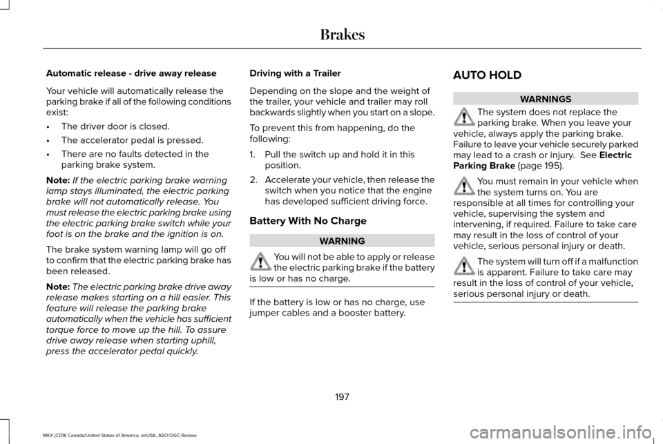 LINCOLN MKX 2016 Owners Manual Automatic release - drive away release
Your vehicle will automatically release the
parking brake if all of the following conditions
exist:
•
The driver door is closed.
• The accelerator pedal is p LINCOLN MKX 2016 Owners Manual Automatic release - drive away release
Your vehicle will automatically release the
parking brake if all of the following conditions
exist:
•
The driver door is closed.
• The accelerator pedal is p