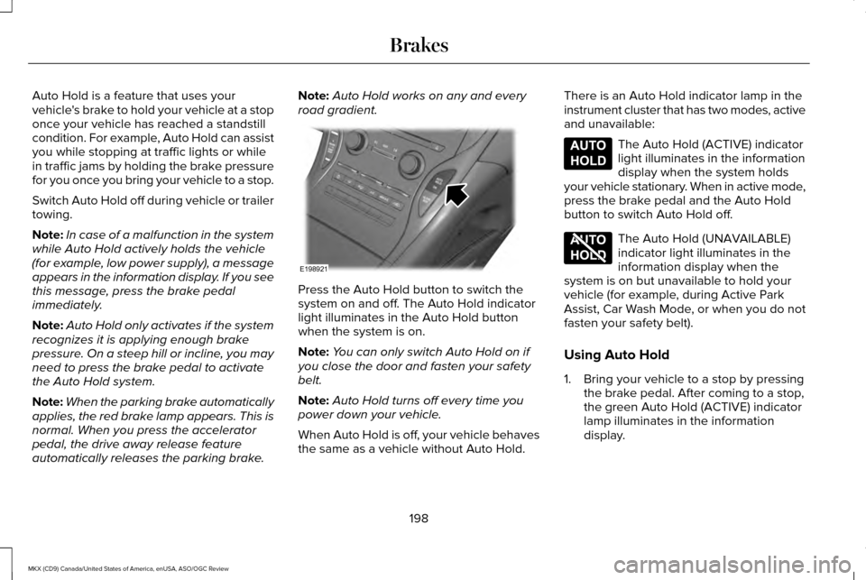 LINCOLN MKX 2016 Owners Manual Auto Hold is a feature that uses your
vehicles brake to hold your vehicle at a stop
once your vehicle has reached a standstill
condition. For example, Auto Hold can assist
you while stopping at traff LINCOLN MKX 2016 Owners Manual Auto Hold is a feature that uses your
vehicles brake to hold your vehicle at a stop
once your vehicle has reached a standstill
condition. For example, Auto Hold can assist
you while stopping at traff