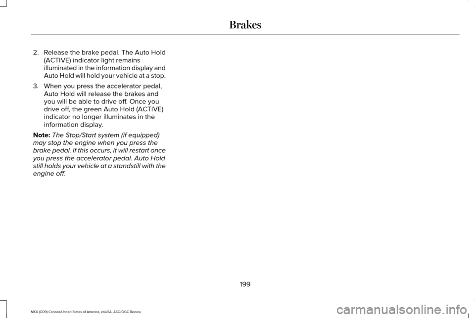 LINCOLN MKX 2016 Owners Manual 2.
Release the brake pedal. The Auto Hold
(ACTIVE) indicator light remains
illuminated in the information display and
Auto Hold will hold your vehicle at a stop.
3. When you press the accelerator peda LINCOLN MKX 2016 Owners Manual 2.
Release the brake pedal. The Auto Hold
(ACTIVE) indicator light remains
illuminated in the information display and
Auto Hold will hold your vehicle at a stop.
3. When you press the accelerator peda