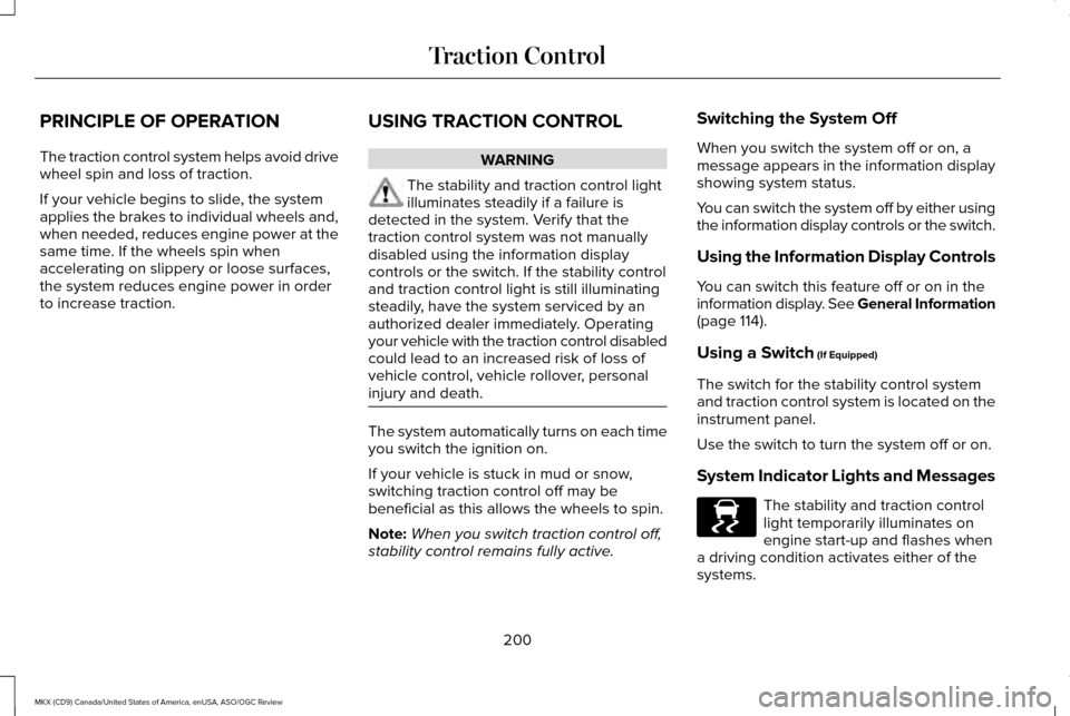 LINCOLN MKX 2016 Owners Manual PRINCIPLE OF OPERATION
The traction control system helps avoid drive
wheel spin and loss of traction.
If your vehicle begins to slide, the system
applies the brakes to individual wheels and,
when need LINCOLN MKX 2016 Owners Manual PRINCIPLE OF OPERATION
The traction control system helps avoid drive
wheel spin and loss of traction.
If your vehicle begins to slide, the system
applies the brakes to individual wheels and,
when need
