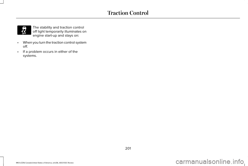 LINCOLN MKX 2016 Owners Manual The stability and traction control
off light temporarily illuminates on
engine start-up and stays on:
• When you turn the traction control system
off.
• If a problem occurs in either of the
system LINCOLN MKX 2016 Owners Manual The stability and traction control
off light temporarily illuminates on
engine start-up and stays on:
• When you turn the traction control system
off.
• If a problem occurs in either of the
system