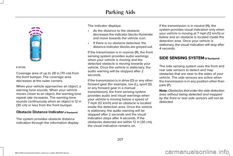 LINCOLN MKX 2016 Owners Manual Coverage area of up to 28 in (70 cm) from
the front bumper. The coverage area
decreases at the outer corners.
When your vehicle approaches an object, a
warning tone sounds. When your vehicle
moves clo LINCOLN MKX 2016 Owners Manual Coverage area of up to 28 in (70 cm) from
the front bumper. The coverage area
decreases at the outer corners.
When your vehicle approaches an object, a
warning tone sounds. When your vehicle
moves clo