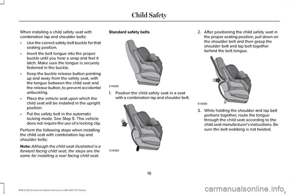 LINCOLN MKX 2016  Owners Manual When installing a child safety seat with
combination lap and shoulder belts:
•
Use the correct safety belt buckle for that
seating position.
• Insert the belt tongue into the proper
buckle until y