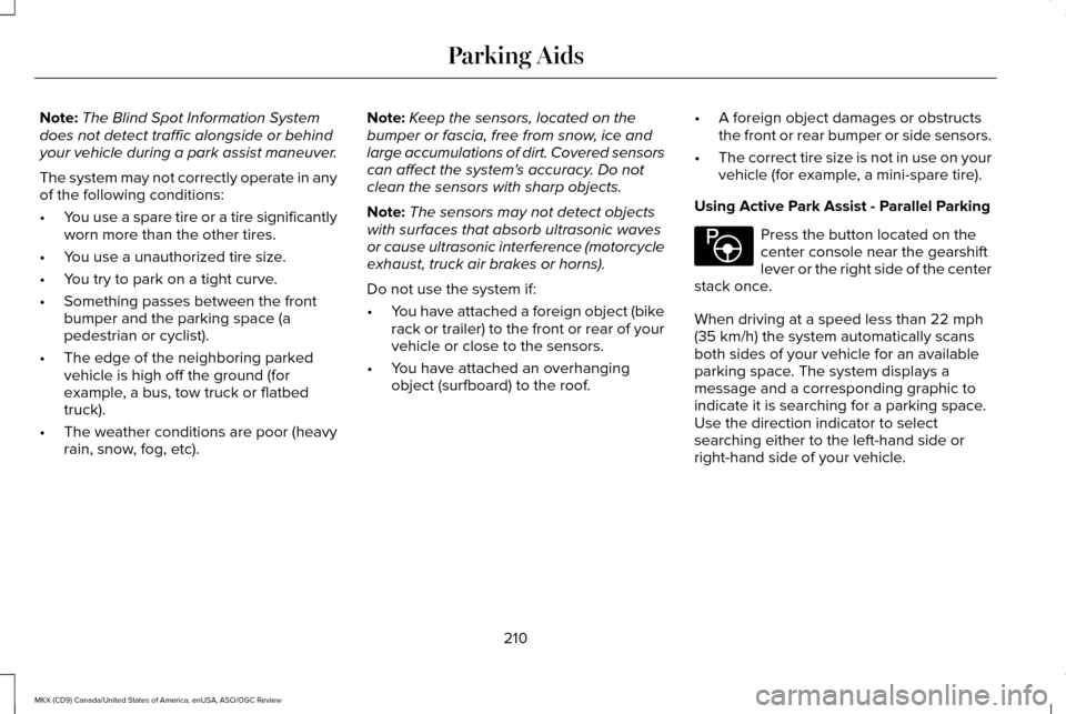 LINCOLN MKX 2016 Owners Manual Note:
The Blind Spot Information System
does not detect traffic alongside or behind
your vehicle during a park assist maneuver.
The system may not correctly operate in any
of the following conditions: LINCOLN MKX 2016 Owners Manual Note:
The Blind Spot Information System
does not detect traffic alongside or behind
your vehicle during a park assist maneuver.
The system may not correctly operate in any
of the following conditions: