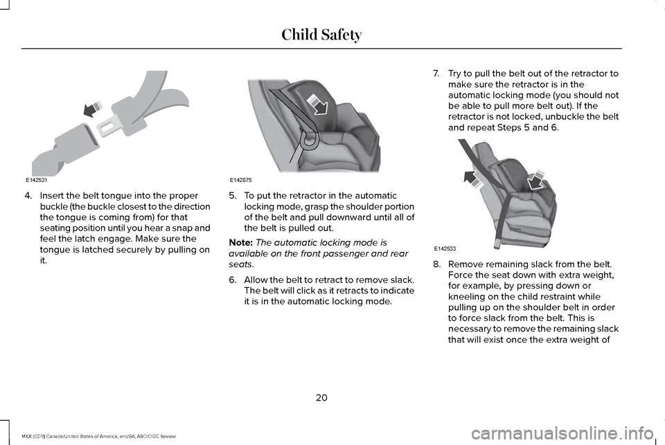 LINCOLN MKX 2016  Owners Manual 4. Insert the belt tongue into the proper
buckle (the buckle closest to the direction
the tongue is coming from) for that
seating position until you hear a snap and
feel the latch engage. Make sure th