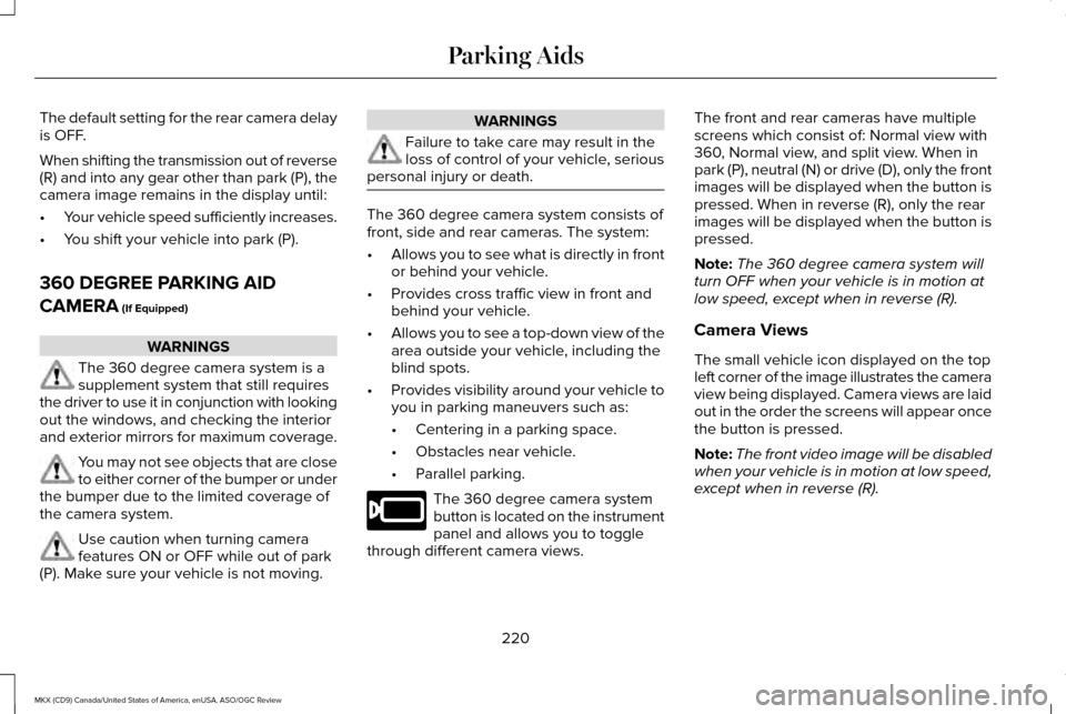LINCOLN MKX 2016 Owners Manual The default setting for the rear camera delay
is OFF.
When shifting the transmission out of reverse
(R) and into any gear other than park (P), the
camera image remains in the display until:
•
Your v LINCOLN MKX 2016 Owners Manual The default setting for the rear camera delay
is OFF.
When shifting the transmission out of reverse
(R) and into any gear other than park (P), the
camera image remains in the display until:
•
Your v