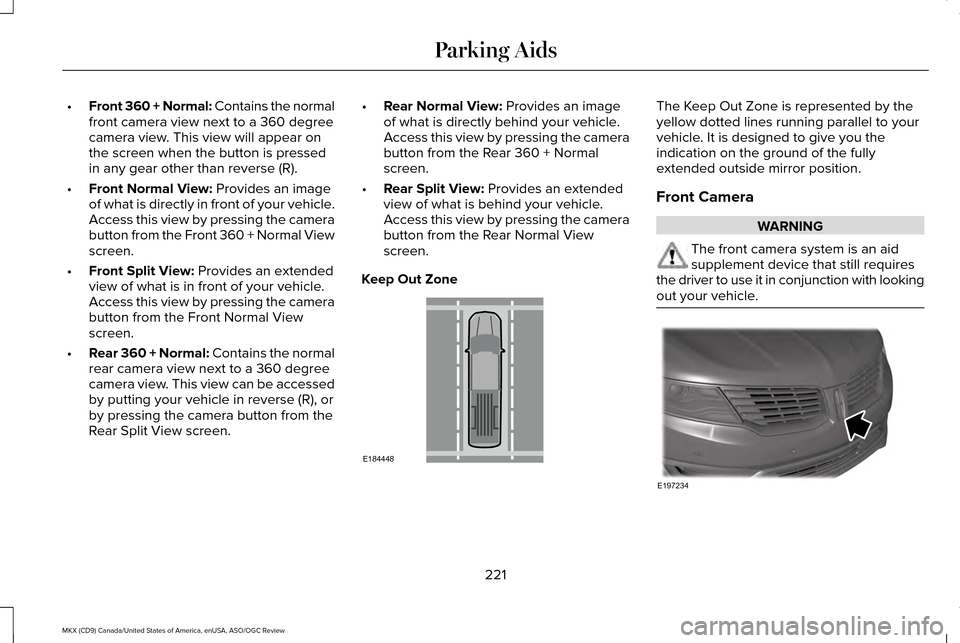 LINCOLN MKX 2016 Owners Manual •
Front 360 + Normal: Contains the normal
front camera view next to a 360 degree
camera view. This view will appear on
the screen when the button is pressed
in any gear other than reverse (R).
• F LINCOLN MKX 2016 Owners Manual •
Front 360 + Normal: Contains the normal
front camera view next to a 360 degree
camera view. This view will appear on
the screen when the button is pressed
in any gear other than reverse (R).
• F