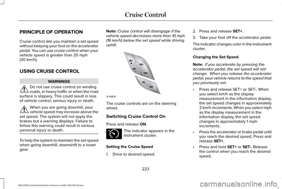 LINCOLN MKX 2016 Owners Manual PRINCIPLE OF OPERATION
Cruise control lets you maintain a set speed
without keeping your foot on the accelerator
pedal. You can use cruise control when your
vehicle speed is greater than 20 mph
(30 km LINCOLN MKX 2016 Owners Manual PRINCIPLE OF OPERATION
Cruise control lets you maintain a set speed
without keeping your foot on the accelerator
pedal. You can use cruise control when your
vehicle speed is greater than 20 mph
(30 km