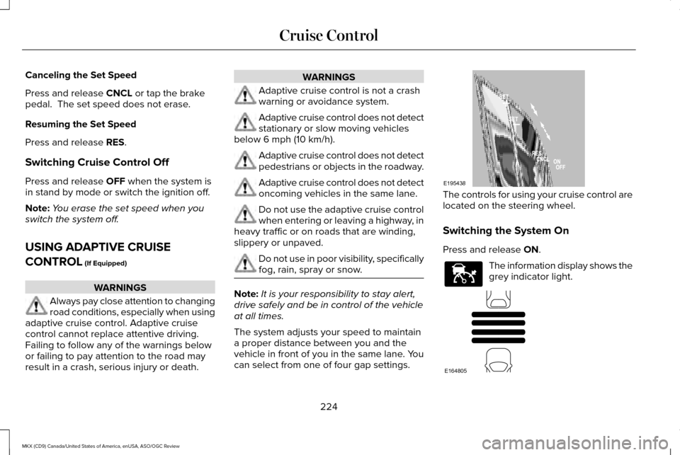 LINCOLN MKX 2016 Owners Manual Canceling the Set Speed
Press and release CNCL or tap the brake
pedal. The set speed does not erase.
Resuming the Set Speed
Press and release
RES.
Switching Cruise Control Off
Press and release
OFF LINCOLN MKX 2016 Owners Manual Canceling the Set Speed
Press and release CNCL or tap the brake
pedal. The set speed does not erase.
Resuming the Set Speed
Press and release
RES.
Switching Cruise Control Off
Press and release
OFF