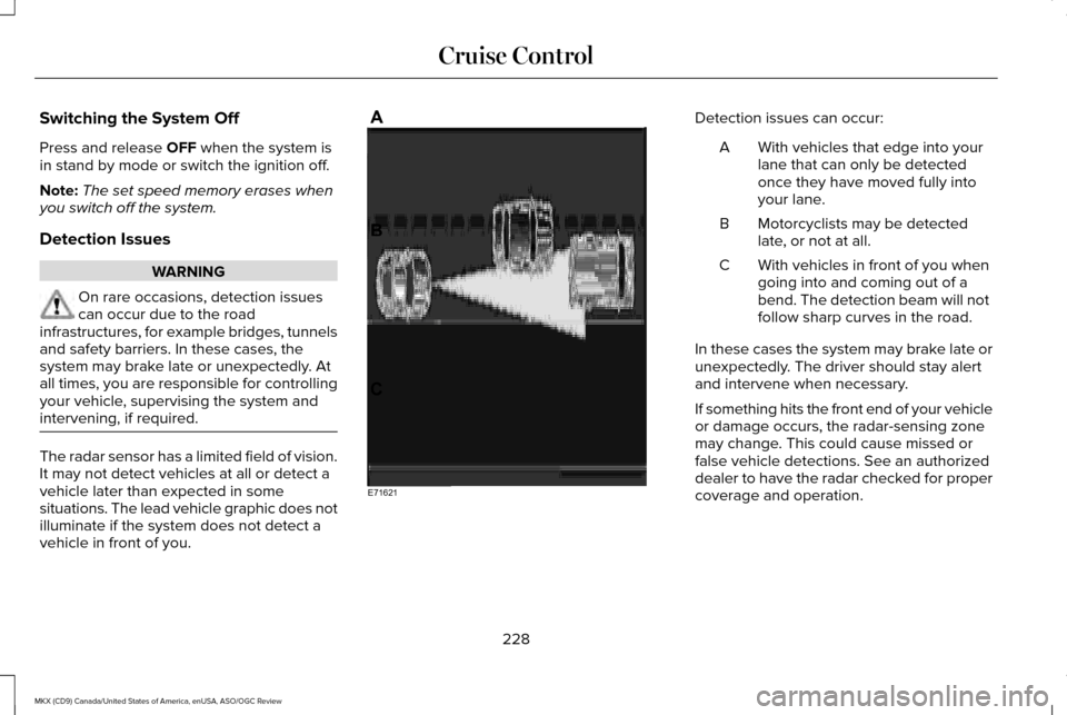 LINCOLN MKX 2016 Owners Guide Switching the System Off
Press and release OFF when the system is
in stand by mode or switch the ignition off.
Note: The set speed memory erases when
you switch off the system.
Detection Issues WARNIN LINCOLN MKX 2016 Owners Guide Switching the System Off
Press and release OFF when the system is
in stand by mode or switch the ignition off.
Note: The set speed memory erases when
you switch off the system.
Detection Issues WARNIN