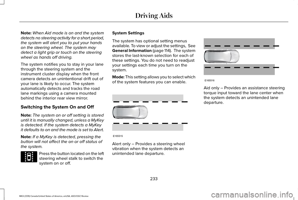 LINCOLN MKX 2016 Owners Manual Note:
When Aid mode is on and the system
detects no steering activity for a short period,
the system will alert you to put your hands
on the steering wheel. The system may
detect a light grip or touch LINCOLN MKX 2016 Owners Manual Note:
When Aid mode is on and the system
detects no steering activity for a short period,
the system will alert you to put your hands
on the steering wheel. The system may
detect a light grip or touch