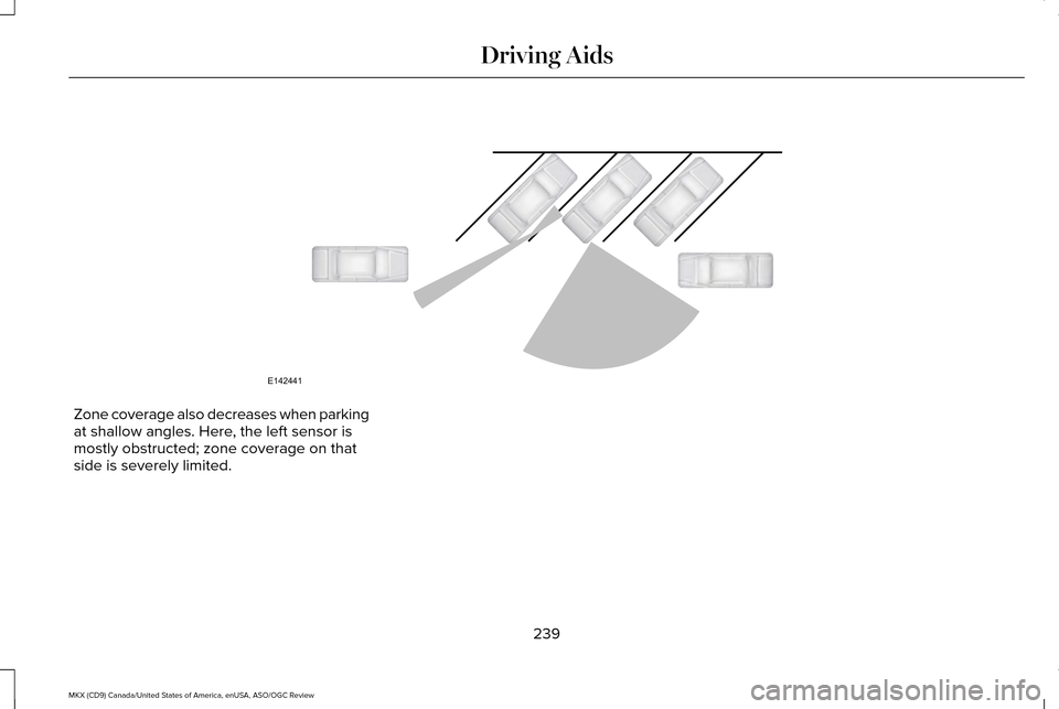LINCOLN MKX 2016 Owners Guide Zone coverage also decreases when parking
at shallow angles. Here, the left sensor is
mostly obstructed; zone coverage on that
side is severely limited.
239
MKX (CD9) Canada/United States of America, LINCOLN MKX 2016 Owners Guide Zone coverage also decreases when parking
at shallow angles. Here, the left sensor is
mostly obstructed; zone coverage on that
side is severely limited.
239
MKX (CD9) Canada/United States of America,