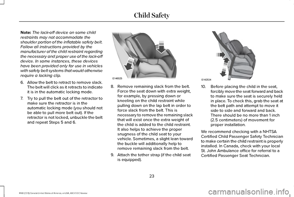 LINCOLN MKX 2016  Owners Manual Note:
The lock-off device on some child
restraints may not accommodate the
shoulder portion of the inflatable safety belt.
Follow all instructions provided by the
manufacturer of the child restraint r
