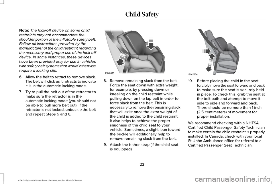 LINCOLN MKX 2016 Owners Manual Note:
The lock-off device on some child
restraints may not accommodate the
shoulder portion of the inflatable safety belt.
Follow all instructions provided by the
manufacturer of the child restraint r LINCOLN MKX 2016 Owners Manual Note:
The lock-off device on some child
restraints may not accommodate the
shoulder portion of the inflatable safety belt.
Follow all instructions provided by the
manufacturer of the child restraint r