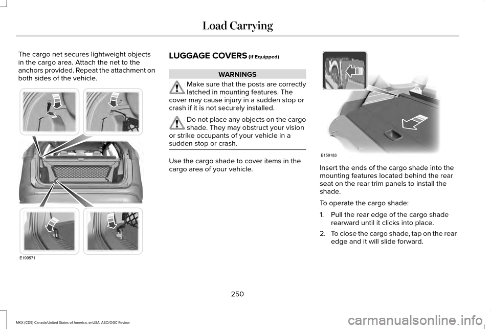 LINCOLN MKX 2016 Owners Manual The cargo net secures lightweight objects
in the cargo area. Attach the net to the
anchors provided. Repeat the attachment on
both sides of the vehicle.
LUGGAGE COVERS (If Equipped)
WARNINGS
Make sure LINCOLN MKX 2016 Owners Manual The cargo net secures lightweight objects
in the cargo area. Attach the net to the
anchors provided. Repeat the attachment on
both sides of the vehicle.
LUGGAGE COVERS (If Equipped)
WARNINGS
Make sure