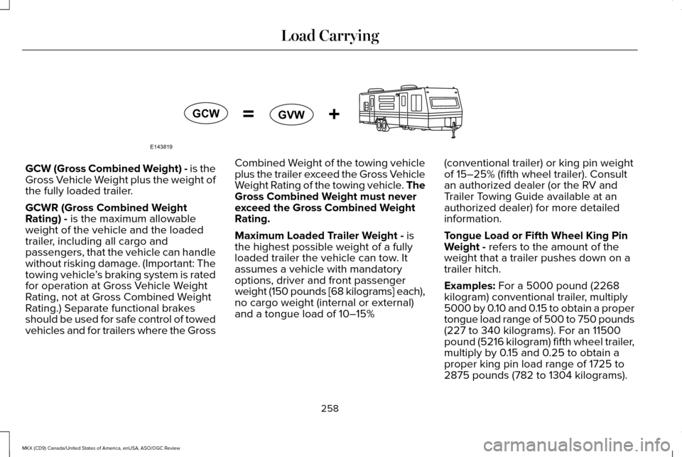 LINCOLN MKX 2016 Owners Manual GCW (Gross Combined Weight) - is the
Gross Vehicle Weight plus the weight of
the fully loaded trailer.
GCWR (Gross Combined Weight
Rating) - is the maximum allowable
weight of the vehicle and the load LINCOLN MKX 2016 Owners Manual GCW (Gross Combined Weight) - is the
Gross Vehicle Weight plus the weight of
the fully loaded trailer.
GCWR (Gross Combined Weight
Rating) - is the maximum allowable
weight of the vehicle and the load