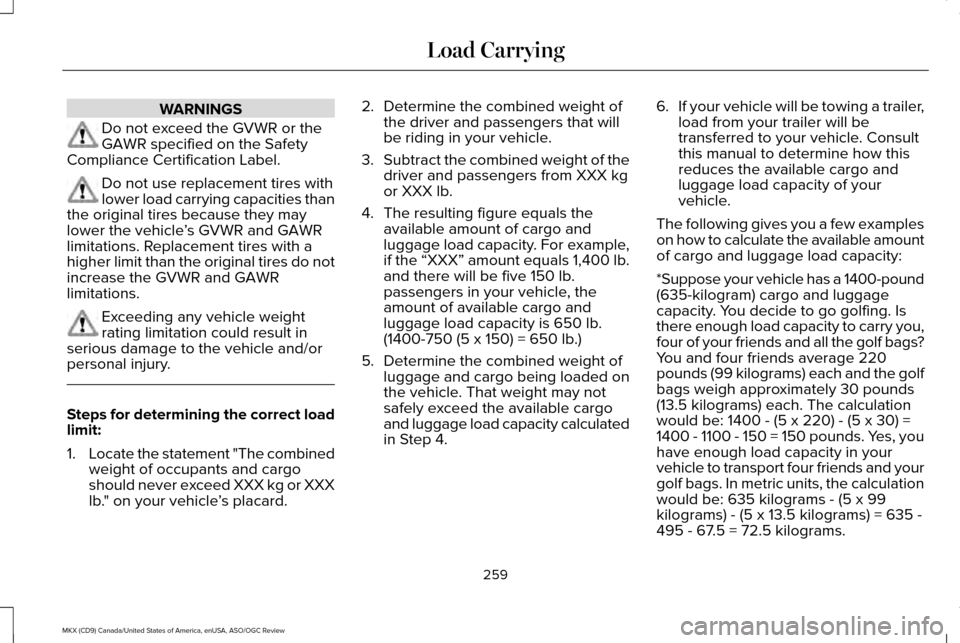 LINCOLN MKX 2016 Owners Manual WARNINGS
Do not exceed the GVWR or the
GAWR specified on the Safety
Compliance Certification Label. Do not use replacement tires with
lower load carrying capacities than
the original tires because the LINCOLN MKX 2016 Owners Manual WARNINGS
Do not exceed the GVWR or the
GAWR specified on the Safety
Compliance Certification Label. Do not use replacement tires with
lower load carrying capacities than
the original tires because the