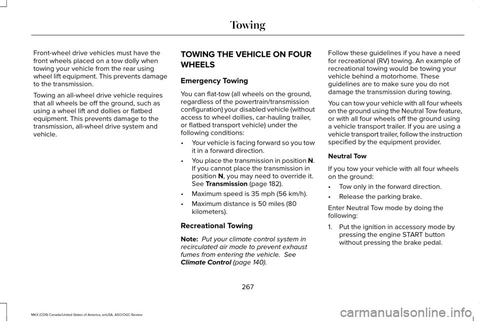 LINCOLN MKX 2016  Owners Manual Front-wheel drive vehicles must have the
front wheels placed on a tow dolly when
towing your vehicle from the rear using
wheel lift equipment. This prevents damage
to the transmission.
Towing an all-w